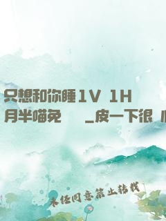 只想和你睡1V 1H月半喵免費閱讀